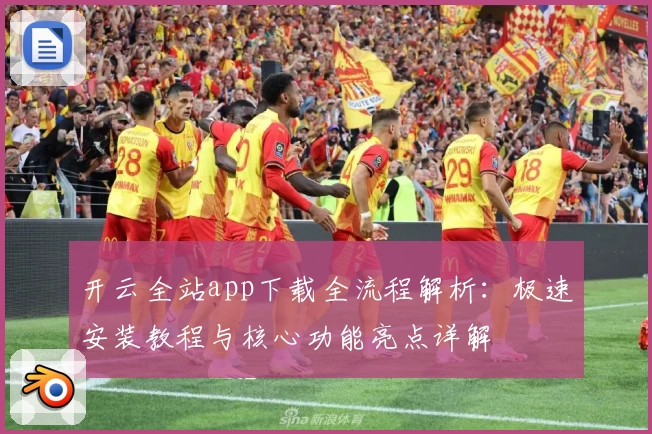 开云全站app下载全流程解析：极速安装教程与核心功能亮点详解