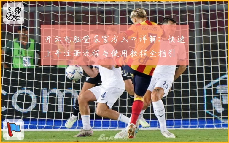 开云电脑登录官方入口详解：快速上手注册流程与使用教程全指引