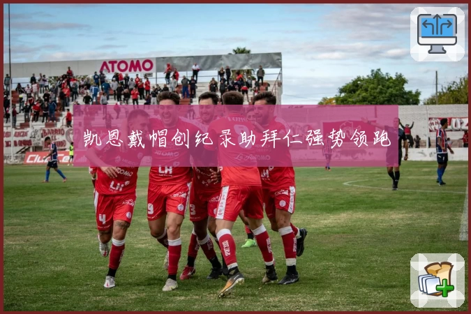 凯恩戴帽创纪录助拜仁强势领跑