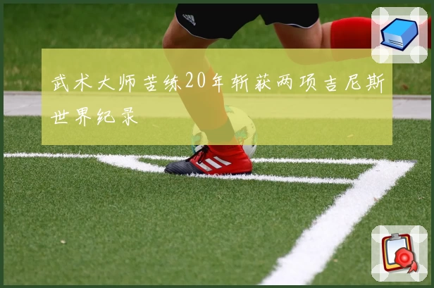 武术大师苦练20年斩获两项吉尼斯世界纪录