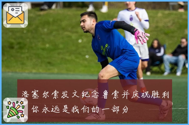 洛塞尔索发文纪念鲁索并庆祝胜利:你永远是我们的一部分