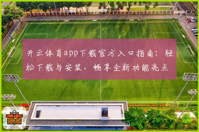 开云体育app下载官方入口指南：轻松下载与安装，畅享全新功能亮点
