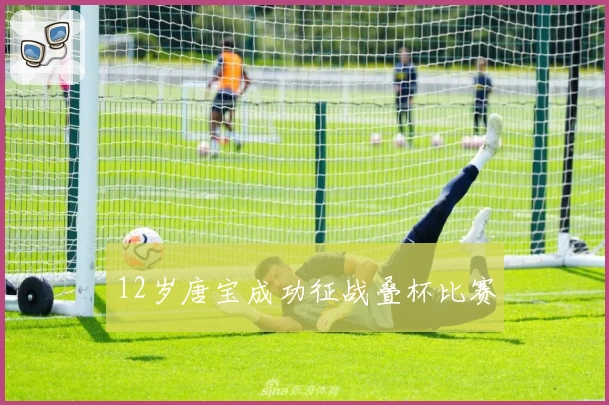 12岁唐宝成功征战叠杯比赛