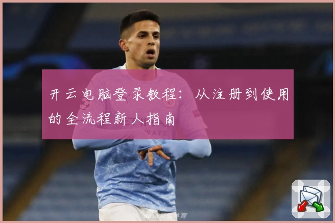 开云电脑登录教程：从注册到使用的全流程新人指南