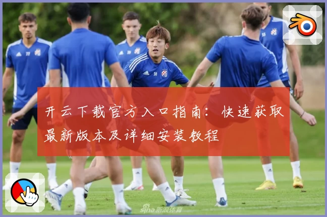 开云下载官方入口指南：快速获取最新版本及详细安装教程