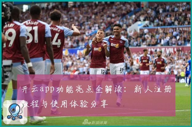 开云app功能亮点全解读：新人注册教程与使用体验分享