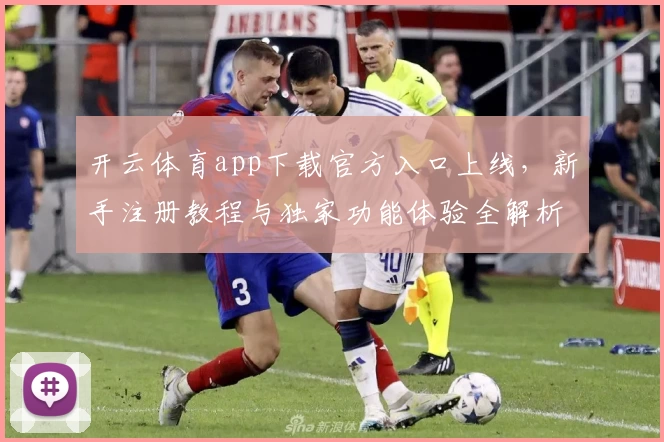 开云体育app下载官方入口上线，新手注册教程与独家功能体验全解析