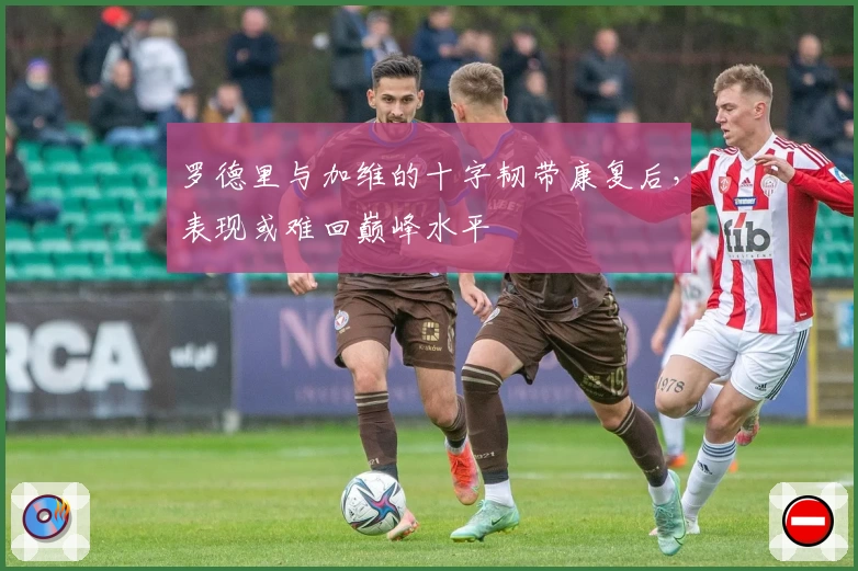 罗德里与加维的十字韧带康复后，表现或难回巅峰水平