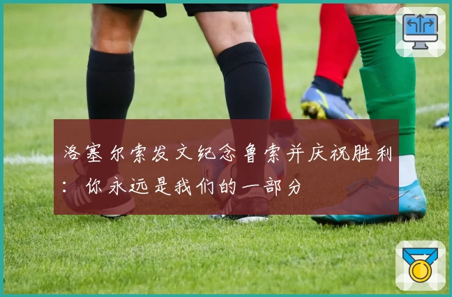洛塞尔索发文纪念鲁索并庆祝胜利:你永远是我们的一部分