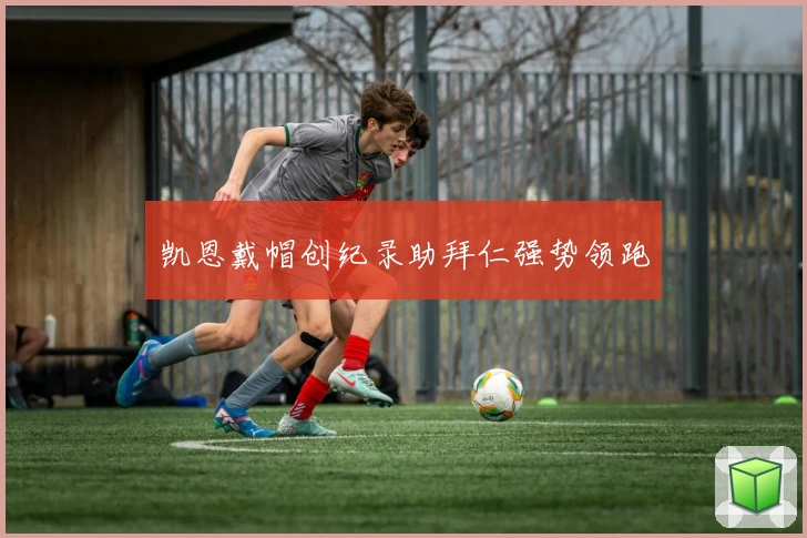 凯恩戴帽创纪录助拜仁强势领跑