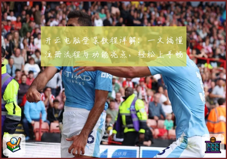 开云电脑登录教程详解：一文搞懂注册流程与功能亮点，轻松上手畅享云端体验