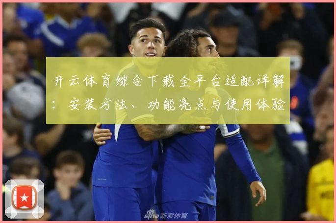 开云体育综合下载全平台适配详解：安装方法、功能亮点与使用体验一网打尽
