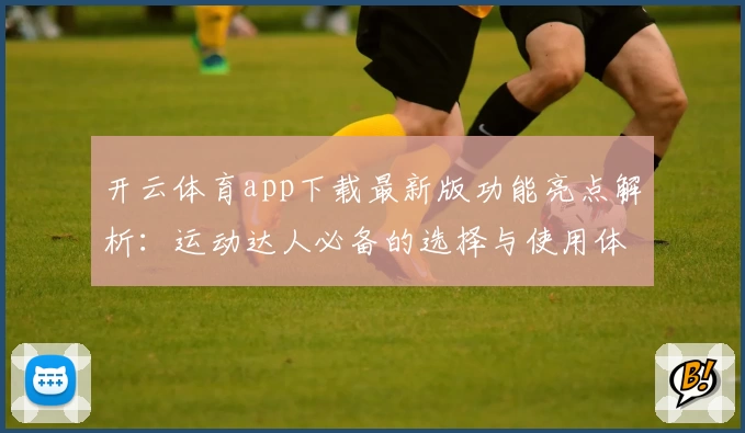 开云体育app下载最新版功能亮点解析：运动达人必备的选择与使用体验分享
