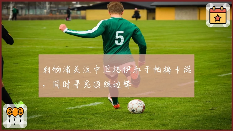 利物浦关注中卫格伊和于帕梅卡诺,同时寻觅顶级边锋