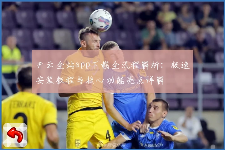 开云全站app下载全流程解析：极速安装教程与核心功能亮点详解