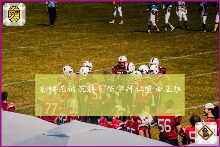孔帕尼的沉稳气场令拜仁重回正轨