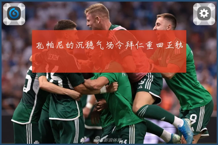 孔帕尼的沉稳气场令拜仁重回正轨