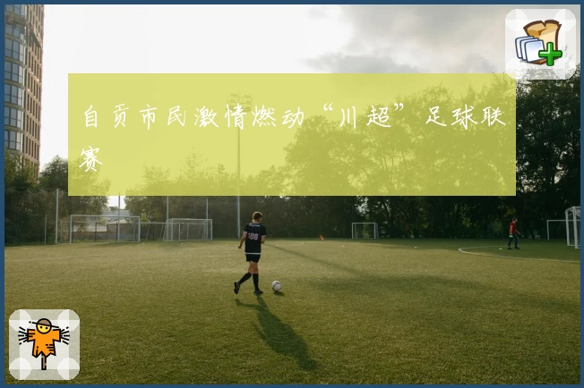 自贡市民激情燃动“川超”足球联赛