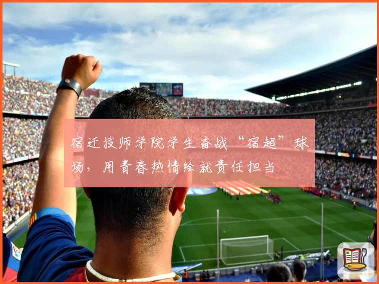 宿迁技师学院学生奋战“宿超”球场，用青春热情绘就责任担当