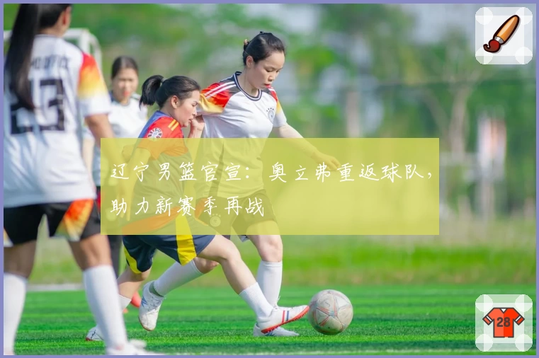 辽宁男篮官宣：奥立弗重返球队，助力新赛季再战