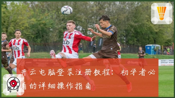 开云电脑登录注册教程：初学者必看的详细操作指南